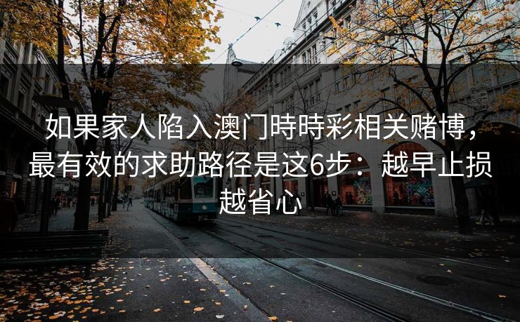 如果家人陷入澳门時時彩相关赌博，最有效的求助路径是这6步：越早止损越省心