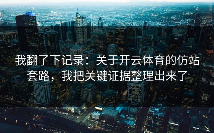我翻了下记录：关于开云体育的仿站套路，我把关键证据整理出来了