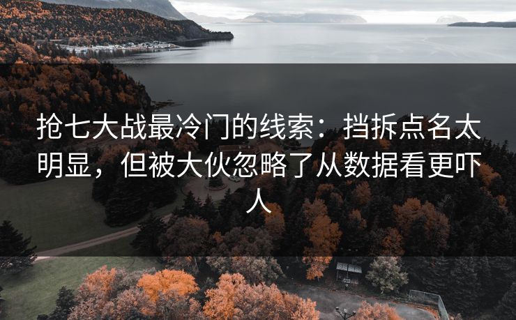 抢七大战最冷门的线索：挡拆点名太明显，但被大伙忽略了从数据看更吓人