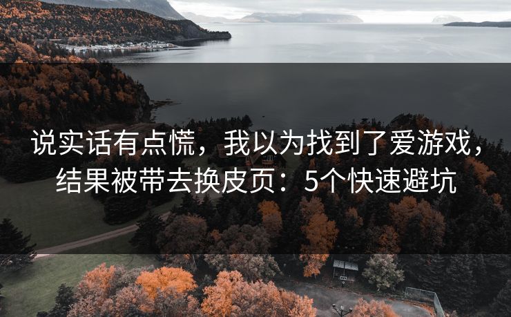 说实话有点慌，我以为找到了爱游戏，结果被带去换皮页：5个快速避坑