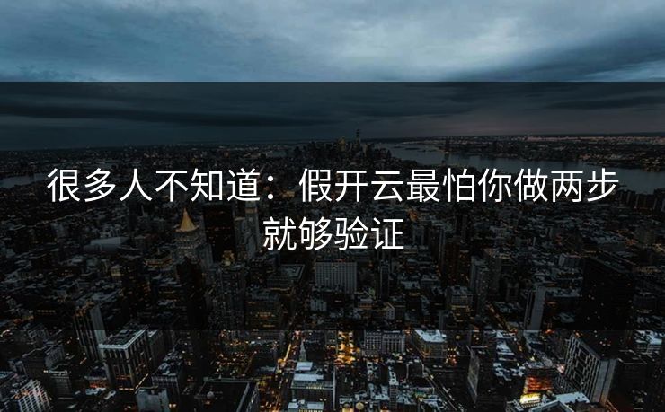 很多人不知道：假开云最怕你做两步就够验证