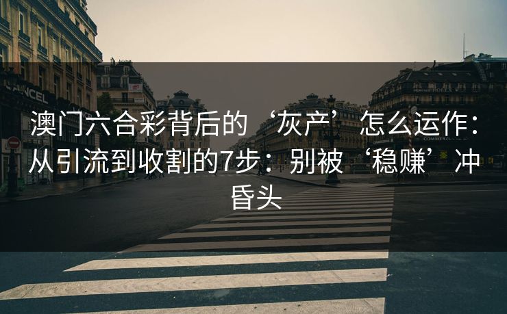 澳门六合彩背后的‘灰产’怎么运作：从引流到收割的7步：别被‘稳赚’冲昏头