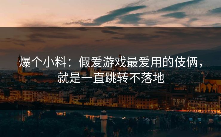 爆个小料：假爱游戏最爱用的伎俩，就是一直跳转不落地