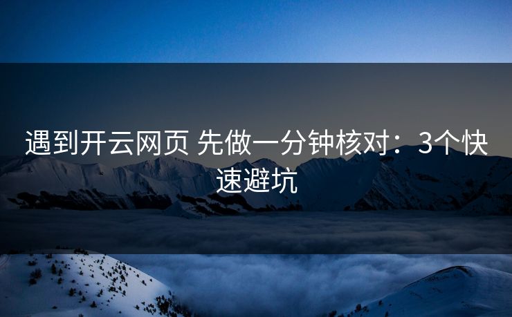 遇到开云网页 先做一分钟核对：3个快速避坑