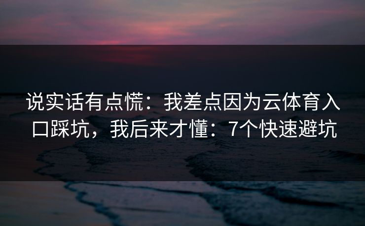 说实话有点慌：我差点因为云体育入口踩坑，我后来才懂：7个快速避坑
