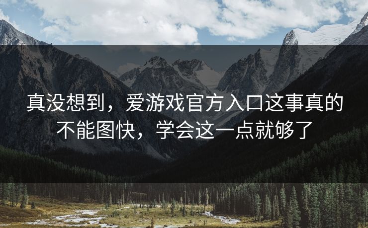 真没想到，爱游戏官方入口这事真的不能图快，学会这一点就够了