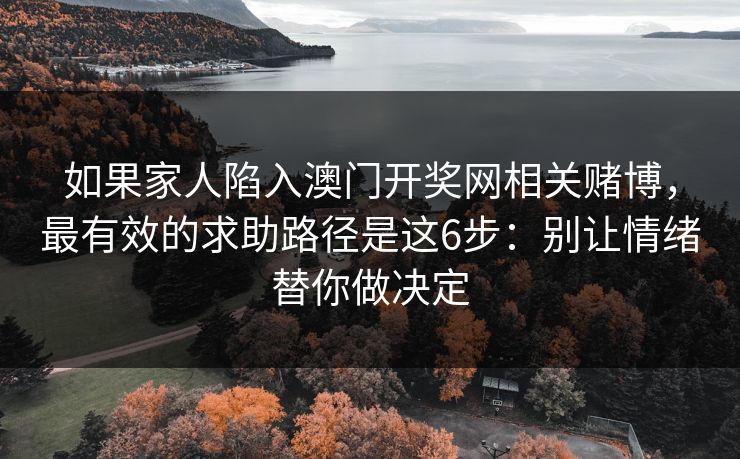 如果家人陷入澳门开奖网相关赌博，最有效的求助路径是这6步：别让情绪替你做决定