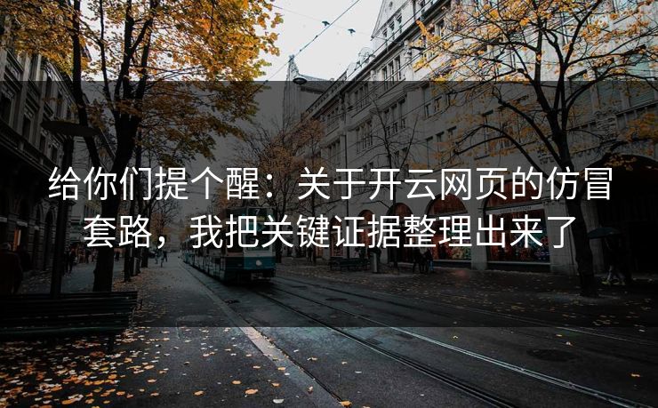 给你们提个醒：关于开云网页的仿冒套路，我把关键证据整理出来了