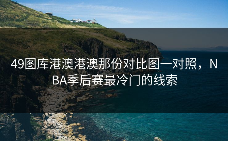 49图库港澳港澳那份对比图一对照，NBA季后赛最冷门的线索