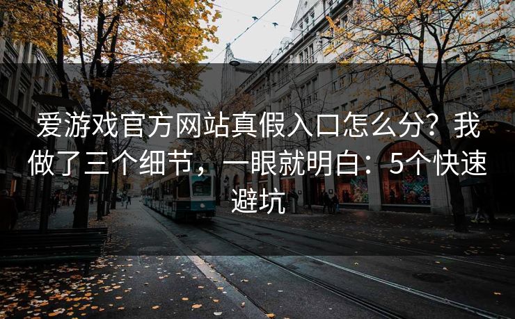 爱游戏官方网站真假入口怎么分？我做了三个细节，一眼就明白：5个快速避坑