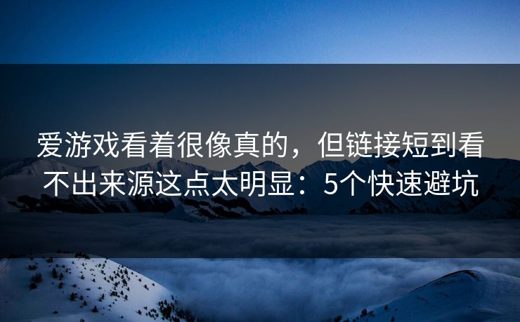 爱游戏看着很像真的，但链接短到看不出来源这点太明显：5个快速避坑