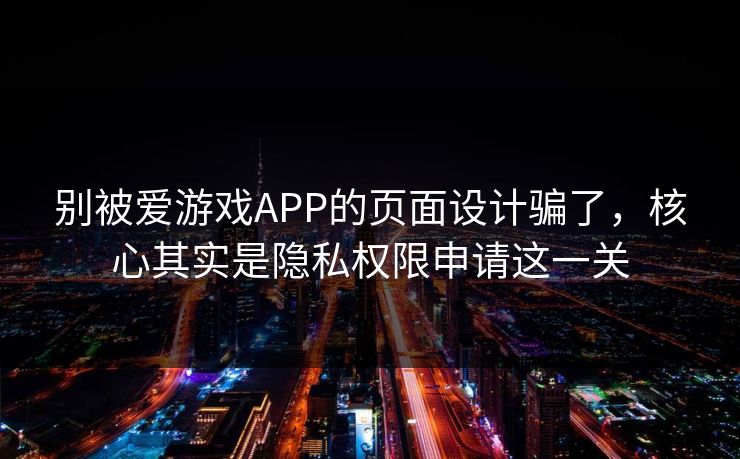 别被爱游戏APP的页面设计骗了，核心其实是隐私权限申请这一关