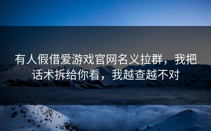 有人假借爱游戏官网名义拉群，我把话术拆给你看，我越查越不对