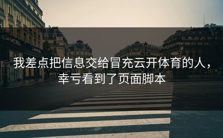 我差点把信息交给冒充云开体育的人，幸亏看到了页面脚本