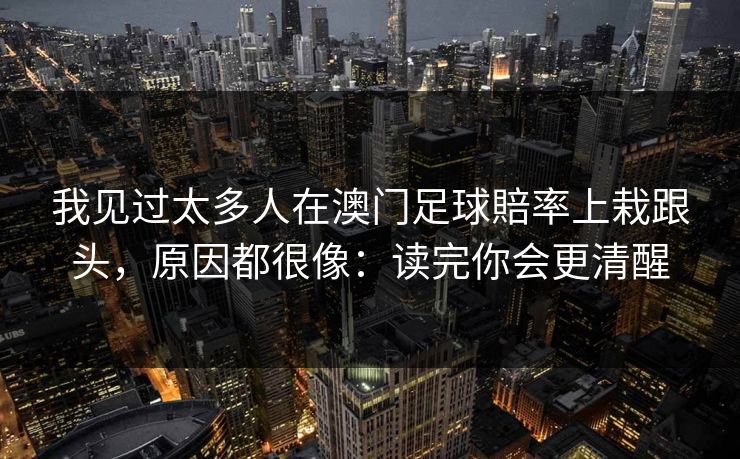 我见过太多人在澳门足球賠率上栽跟头，原因都很像：读完你会更清醒