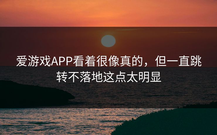 爱游戏APP看着很像真的，但一直跳转不落地这点太明显