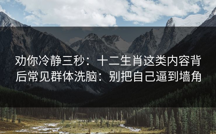劝你冷静三秒：十二生肖这类内容背后常见群体洗脑：别把自己逼到墙角