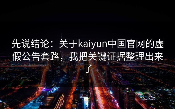先说结论：关于kaiyun中国官网的虚假公告套路，我把关键证据整理出来了