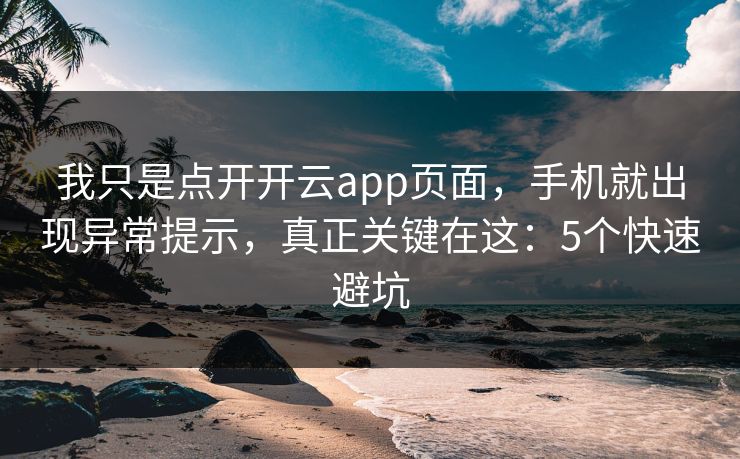 我只是点开开云app页面，手机就出现异常提示，真正关键在这：5个快速避坑