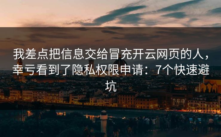 我差点把信息交给冒充开云网页的人，幸亏看到了隐私权限申请：7个快速避坑