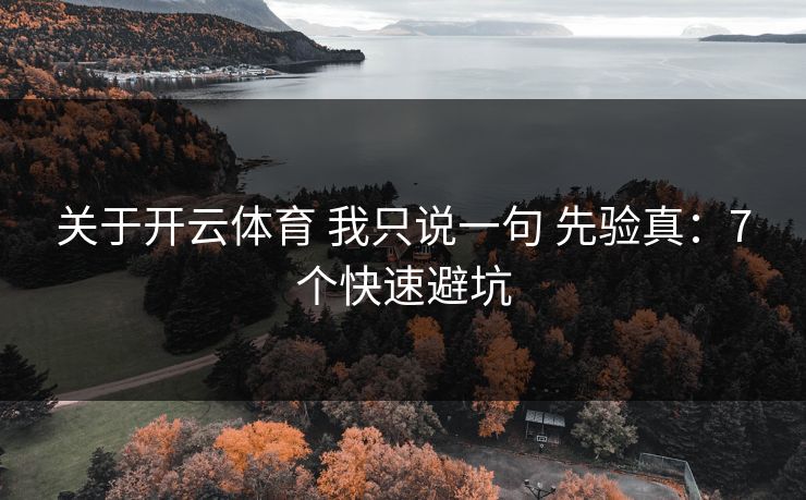 关于开云体育 我只说一句 先验真：7个快速避坑