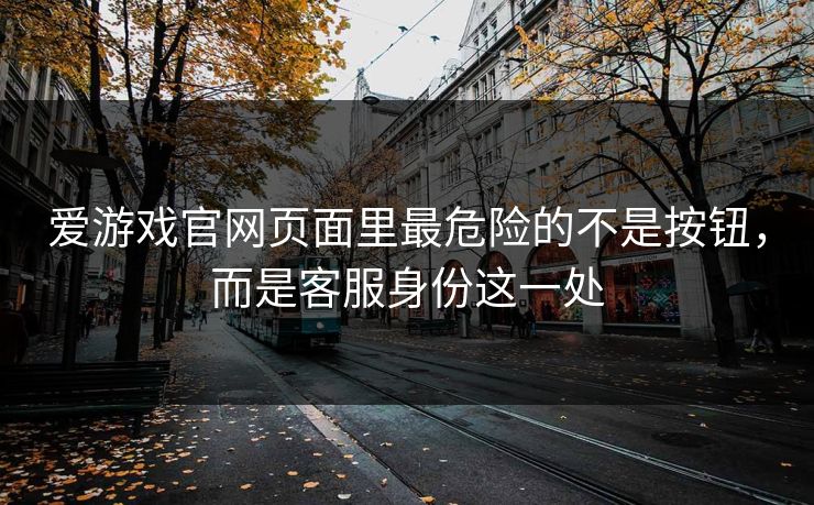 爱游戏官网页面里最危险的不是按钮，而是客服身份这一处
