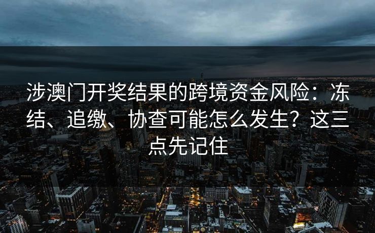 涉澳门开奖结果的跨境资金风险：冻结、追缴、协查可能怎么发生？这三点先记住