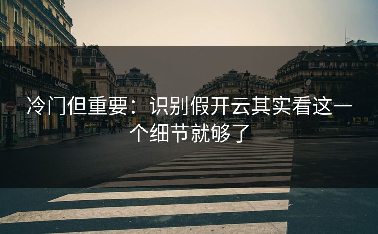 冷门但重要：识别假开云其实看这一个细节就够了