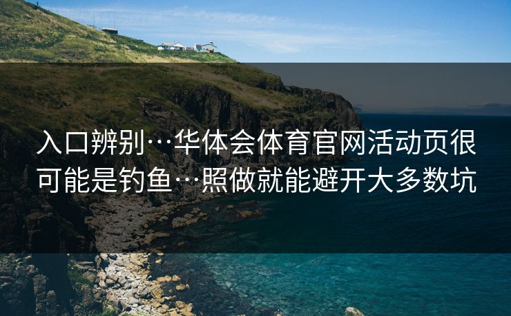入口辨别…华体会体育官网活动页很可能是钓鱼…照做就能避开大多数坑