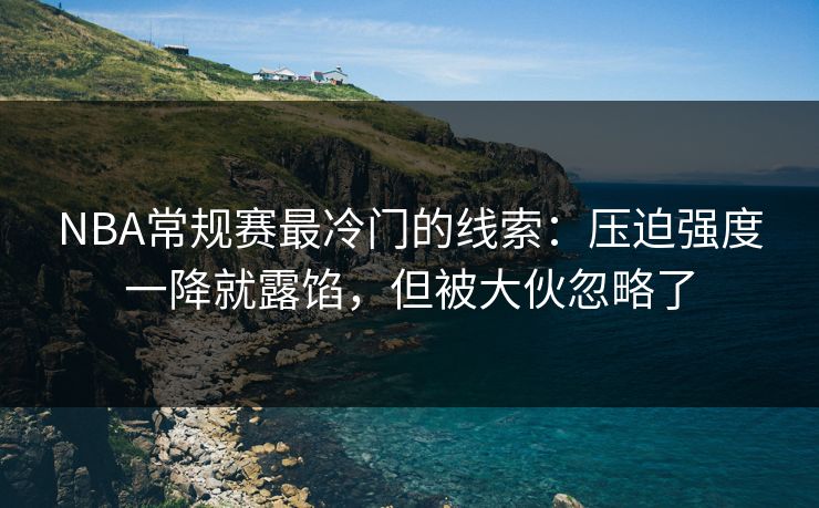 NBA常规赛最冷门的线索：压迫强度一降就露馅，但被大伙忽略了