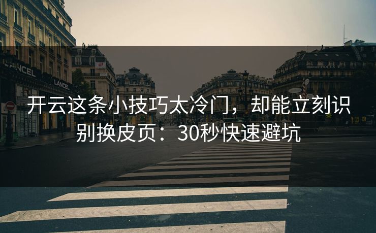 开云这条小技巧太冷门，却能立刻识别换皮页：30秒快速避坑