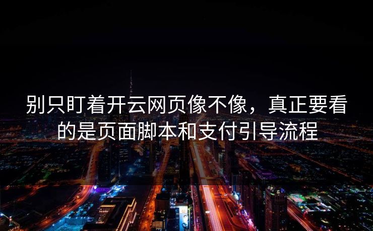 别只盯着开云网页像不像，真正要看的是页面脚本和支付引导流程