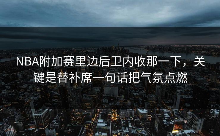 NBA附加赛里边后卫内收那一下，关键是替补席一句话把气氛点燃