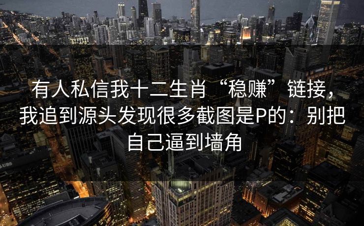 有人私信我十二生肖“稳赚”链接，我追到源头发现很多截图是P的：别把自己逼到墙角