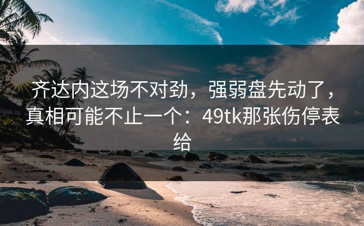 齐达内这场不对劲，强弱盘先动了，真相可能不止一个：49tk那张伤停表给