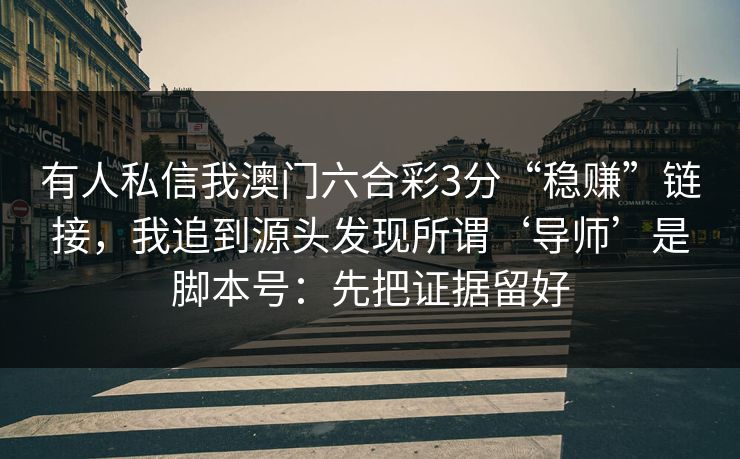 有人私信我澳门六合彩3分“稳赚”链接，我追到源头发现所谓‘导师’是脚本号：先把证据留好