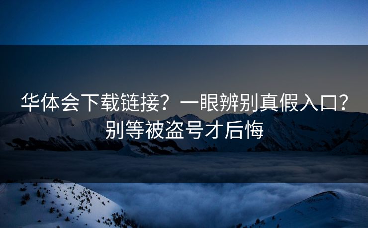 华体会下载链接？一眼辨别真假入口？别等被盗号才后悔
