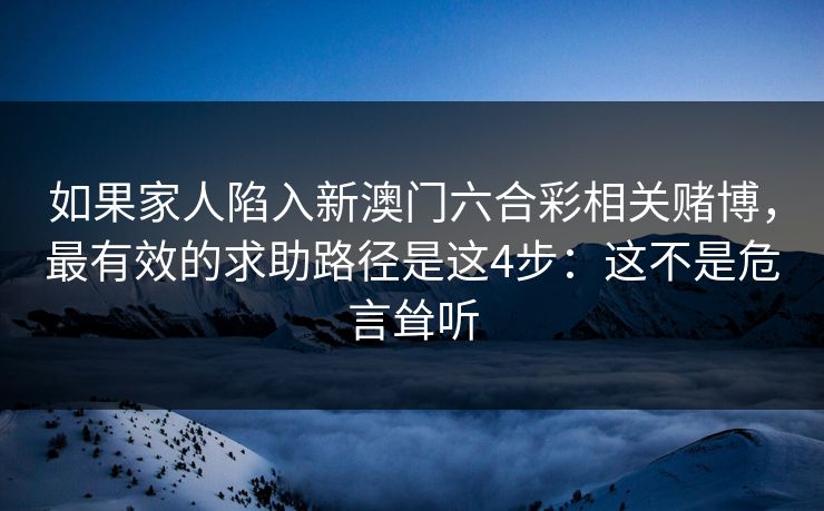 如果家人陷入新澳门六合彩相关赌博，最有效的求助路径是这4步：这不是危言耸听