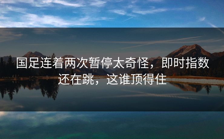 国足连着两次暂停太奇怪，即时指数还在跳，这谁顶得住
