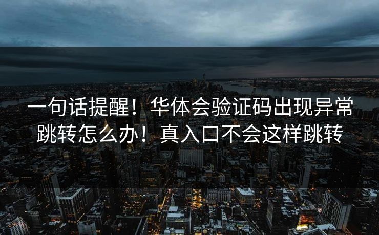 一句话提醒！华体会验证码出现异常跳转怎么办！真入口不会这样跳转