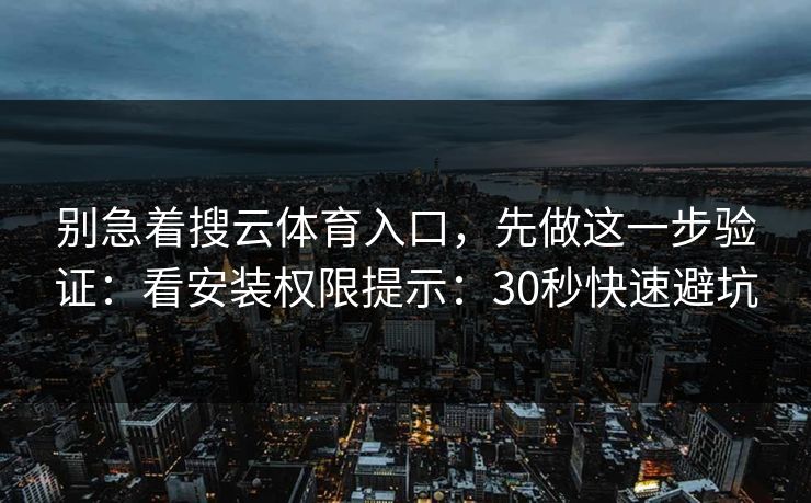 别急着搜云体育入口，先做这一步验证：看安装权限提示：30秒快速避坑