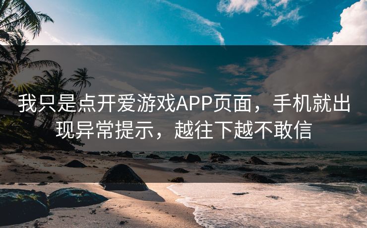 我只是点开爱游戏APP页面，手机就出现异常提示，越往下越不敢信