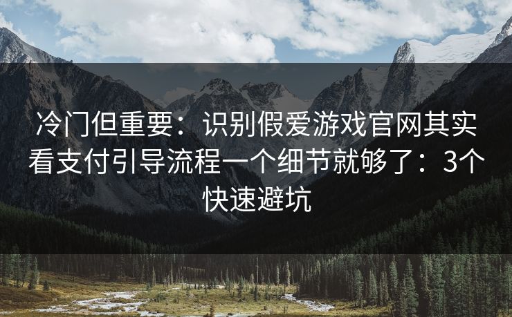 冷门但重要：识别假爱游戏官网其实看支付引导流程一个细节就够了：3个快速避坑