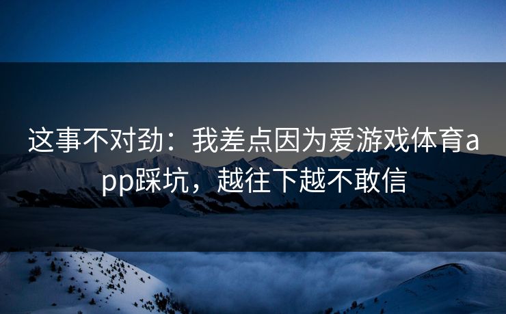 这事不对劲：我差点因为爱游戏体育app踩坑，越往下越不敢信