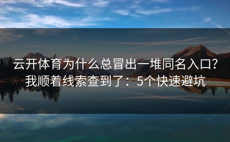 云开体育为什么总冒出一堆同名入口？我顺着线索查到了：5个快速避坑
