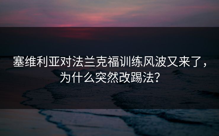 塞维利亚对法兰克福训练风波又来了，为什么突然改踢法？