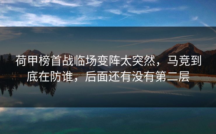 荷甲榜首战临场变阵太突然，马竞到底在防谁，后面还有没有第二层
