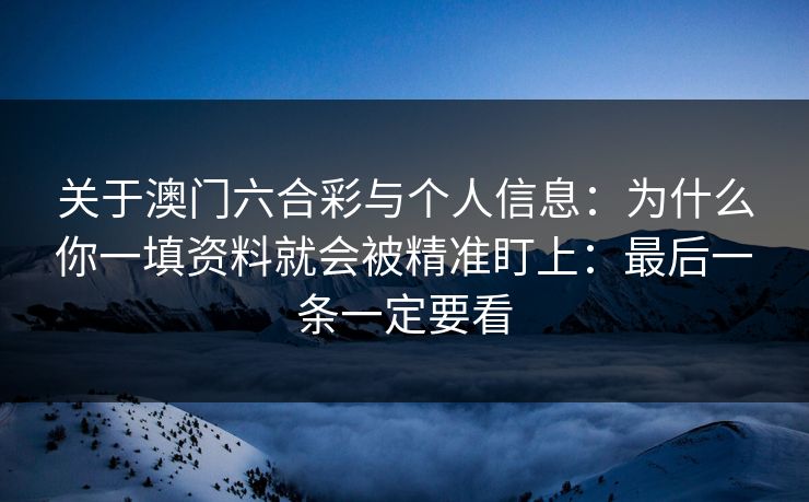 关于澳门六合彩与个人信息:为什么你一填资料就会被精准盯上:最后一条一定要看