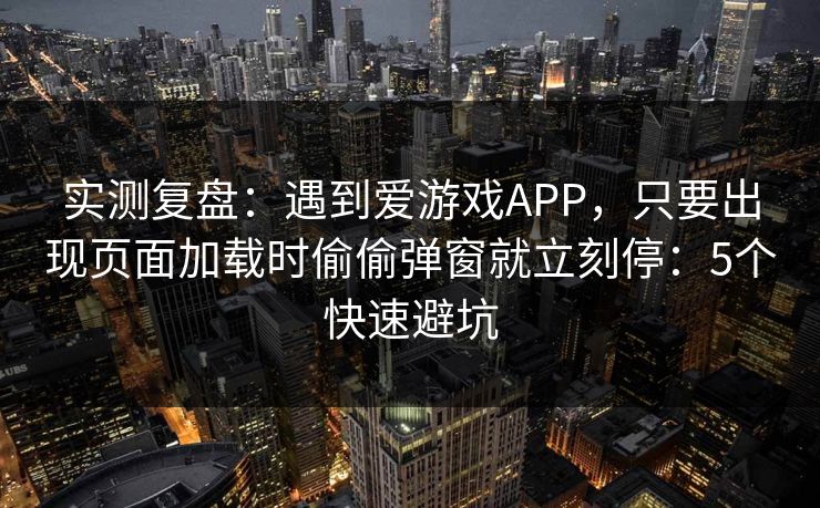 实测复盘:遇到爱游戏APP,只要出现页面加载时偷偷弹窗就立刻停:5个快速避坑